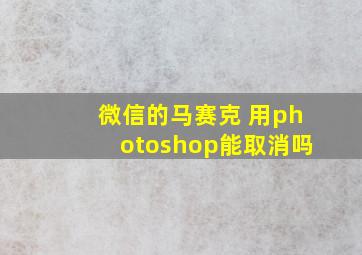 微信的马赛克 用photoshop能取消吗